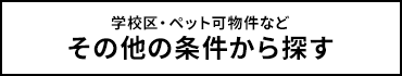 学校区・ペット可物件などその他の条件から探す